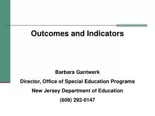 Outcomes and Indicators Barbara Gantwerk Director, Office of Special Education Programs New Jersey Department of Educati