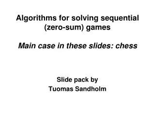 Algorithms for solving sequential (zero-sum) games Main case in these slides: chess