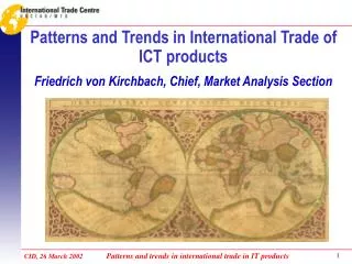 Patterns and Trends in International Trade of ICT products Friedrich von Kirchbach, Chief, Market Analysis Section