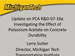 Update on PCA R&amp;D 07-10a Investigating the Effect of Potassium Acetate on Concrete Durability Larry Sutter Director,