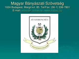 Magyar Bányászati Szövetség 1024 Budapest, Margit krt. 85. Tel/Fax: (06-1) 336-7801 E-mail: mbsz@t-online.hu , www.m