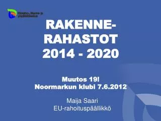 RAKENNE- RAHASTOT 2014 - 2020 Muutos 19! Noormarkun klubi 7.6.2012