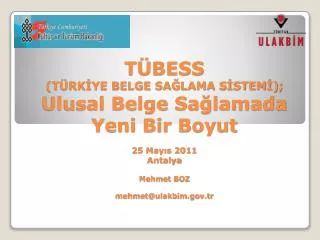 TÜBESS (TÜRKİYE BELGE SAĞLAMA SİSTEMİ); Ulusal Belge Sağlamada Yeni Bir Boyut 25 Mayıs 2011 Antalya Mehmet BOZ mehmet@