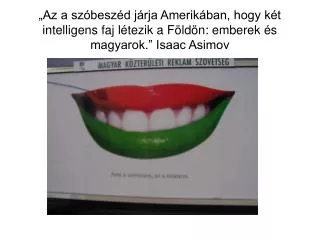 „Az a szóbeszéd járja Amerikában, hogy két intelligens faj létezik a Földön: emberek és magyarok.” Isaac Asimov