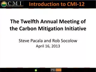 The Twelfth Annual Meeting of the Carbon Mitigation Initiative Steve Pacala and Rob Socolow April 16, 2013