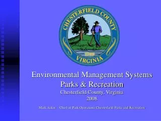 Environmental Management Systems Parks &amp; Recreation Chesterfield County, Virginia 2008 Mark Askin – Chief of Park Op