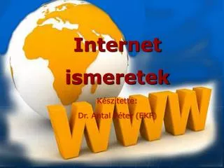 Internet ismeretek Készítette: Dr. Antal Péter (EKF)
