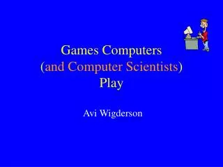 Games Computers ( and Computer Scientists ) Play