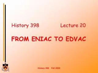 History 398			Lecture 20 FROM ENIAC TO EDVAC