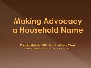 Making Advocacy a Household Name Randy Mulder, RDT Govt. Affairs Chair NADT National Conference, November 6, 2009