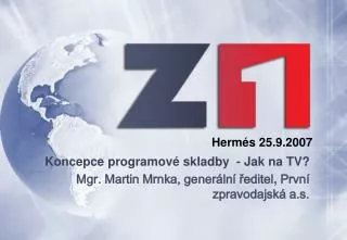 Koncepce programové skladby - Jak na TV? Mgr. Martin Mrnka, generální ředitel , První zpravodajská a.s.