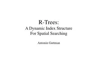 R-Trees: A Dynamic Index Structure For Spatial Searching Antonin Guttman