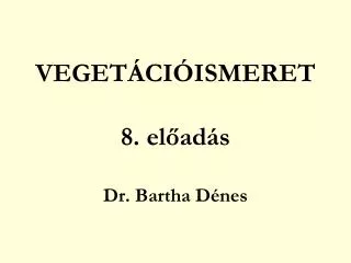 VEGETÁCIÓISMERET 8. előadás Dr. Bartha Dénes