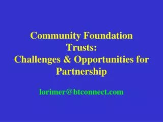 Community Foundation Trusts: Challenges &amp; Opportunities for Partnership lorimer@btconnect.com