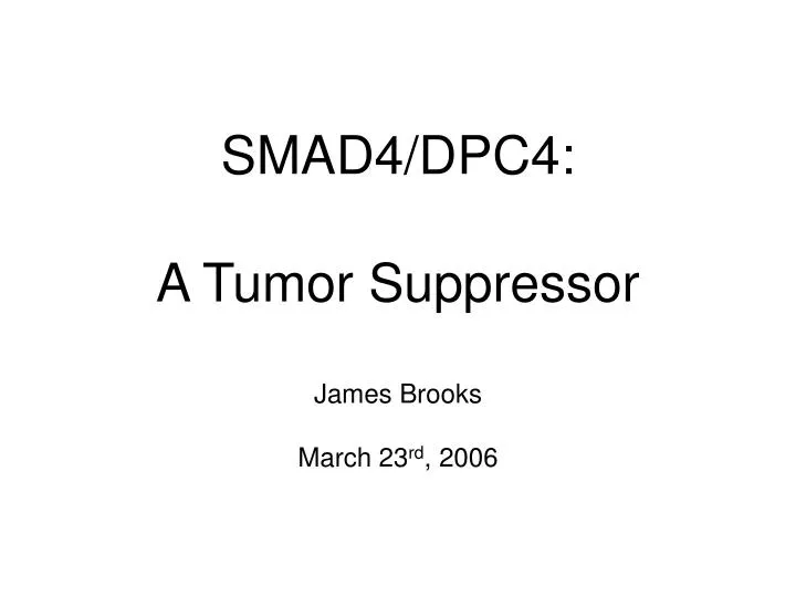 smad4 dpc4 a tumor suppressor james brooks march 23 rd 2006