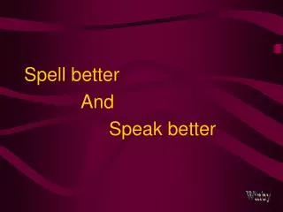 Spell better 			And 				Speak better