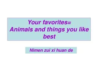 Your favorites= Animals and things you like best