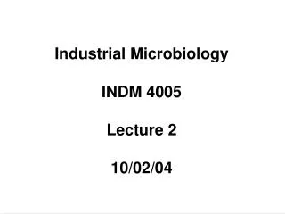 Industrial Microbiology INDM 4005 Lecture 2 10/02/04