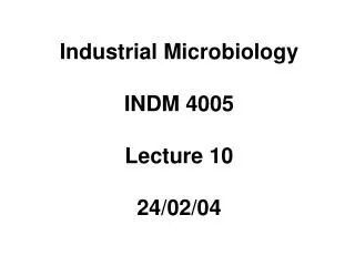 Industrial Microbiology INDM 4005 Lecture 10 24/02/04