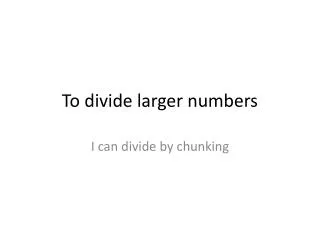To divide larger numbers
