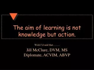 The aim of learning is not knowledge but action.