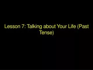 L esson 7: Talking about Your Life (Past Tense)