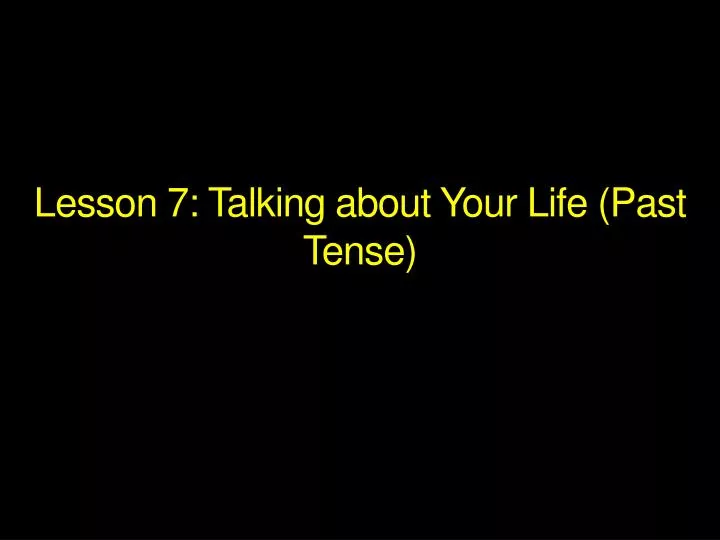 l esson 7 talking about your life past tense