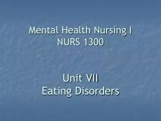 Mental Health Nursing I NURS 1300 Unit VII Eating Disorders