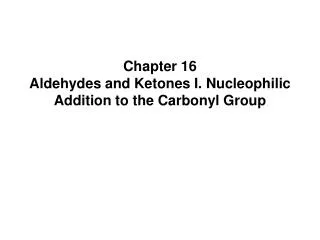 Chapter 16 Aldehydes and Ketones I. Nucleophilic Addition to the Carbonyl Group
