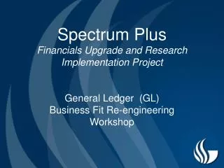 Spectrum Plus Financials Upgrade and Research Implementation Project General Ledger (GL) Business Fit Re-engineering Wo