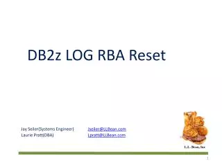 DB2z LOG RBA Reset Jay Seiler(Systems Engineer) Jseiler@LLBean.com Laurie Pratt(DBA)	 Lpratt@LLBean.com