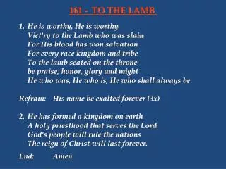 1.	He is worthy, He is worthy 	Vict'ry to the Lamb who was slain 	For His blood has won salvation 	For every race kingdo
