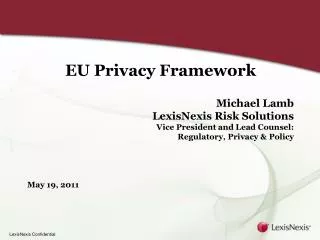 EU Privacy Framework Michael Lamb LexisNexis Risk Solutions Vice President and Lead Counsel: Regulatory, Privacy &amp; P