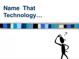 Name That Technology…