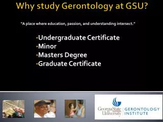 Why study Gerontology at GSU? “ A place where education, passion, and understanding intersect.”