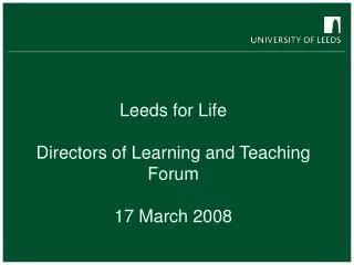 Leeds for Life Directors of Learning and Teaching Forum 17 March 2008