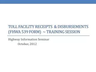 Toll Facility receipts &amp; disbursements (fhwa 539 form) ~ training Session