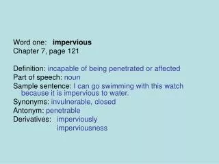 Word one: impervious Chapter 7, page 121 Definition: incapable of being penetrated or affected Part of speech: noun