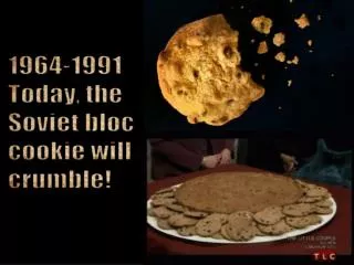 1964-1991 Today, the Soviet bloc cookie will crumble!