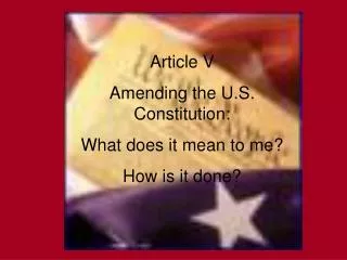 Article V Amending the U.S. Constitution: What does it mean to me? How is it done?