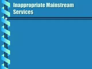 Inappropriate Mainstream Services