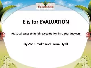 E is for EVALUATION Practical steps to building evaluation into your projects By Zoe Hawke and Lorna Dyall