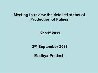Meeting to review the detailed status of Production of Pulses Kharif-2011 2 nd September 2011 Madhya Pradesh