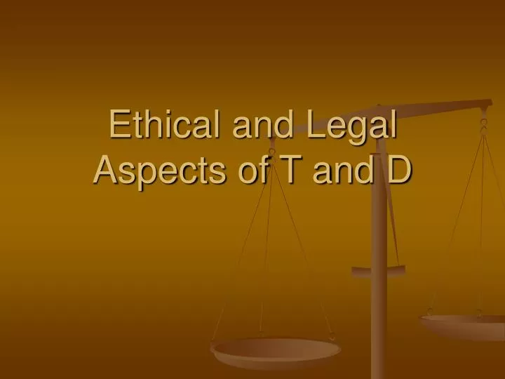 ethical and legal aspects of t and d