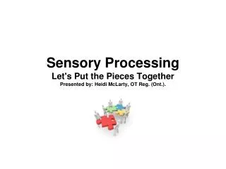 Sensory Processing Let's Put the Pieces Together Presented by: Heidi McLarty, OT Reg. (Ont.).
