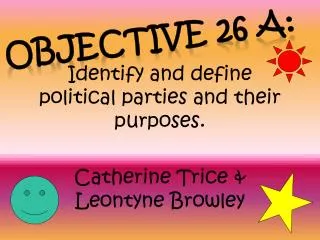 Identify and define political parties and their purposes. Catherine Trice &amp; Leontyne Browley
