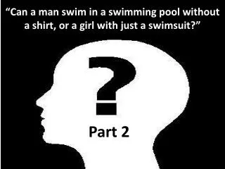 “Can a man swim in a swimming pool without a shirt, or a girl with just a swimsuit?”