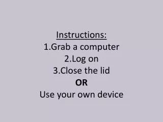 Instructions: 1.Grab a computer 2.Log on 3.Close the lid OR Use your own device