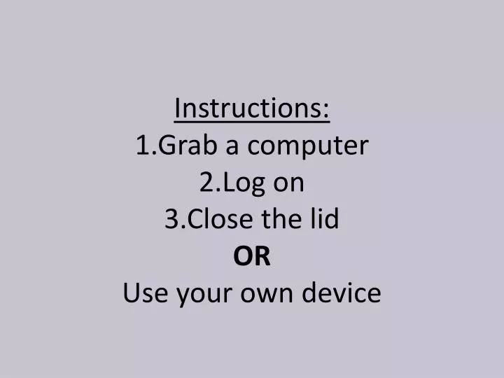 instructions 1 grab a computer 2 log on 3 close the lid or use your own device