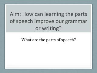 Aim: How can learning the parts of speech improve our grammar or writing?